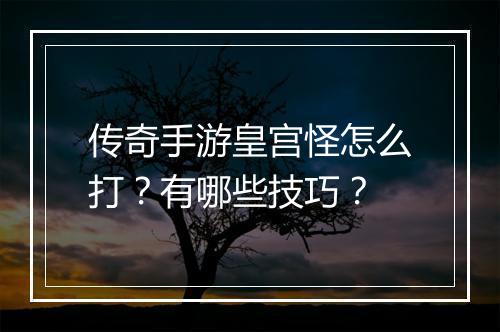 传奇手游皇宫怪怎么打？有哪些技巧？