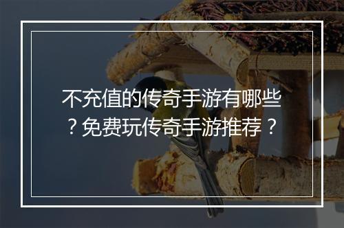 不充值的传奇手游有哪些？免费玩传奇手游推荐？