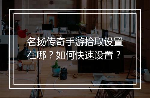 名扬传奇手游拾取设置在哪？如何快速设置？