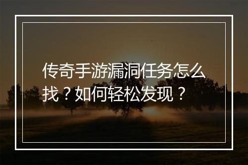 传奇手游漏洞任务怎么找？如何轻松发现？