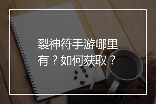 裂神符手游哪里有？如何获取？