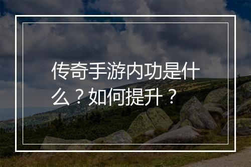 传奇手游内功是什么？如何提升？