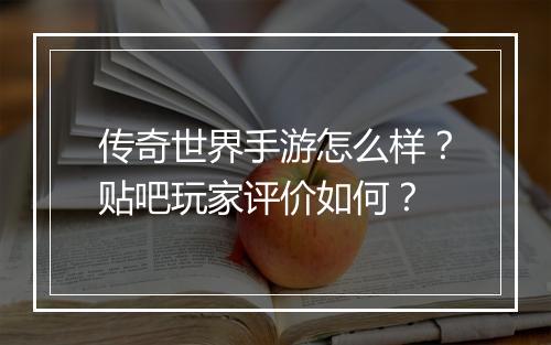传奇世界手游怎么样？贴吧玩家评价如何？