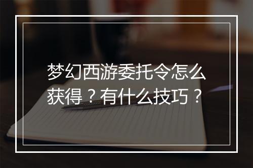 梦幻西游委托令怎么获得？有什么技巧？