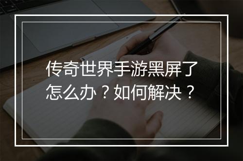 传奇世界手游黑屏了怎么办？如何解决？