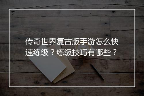 传奇世界复古版手游怎么快速练级？练级技巧有哪些？
