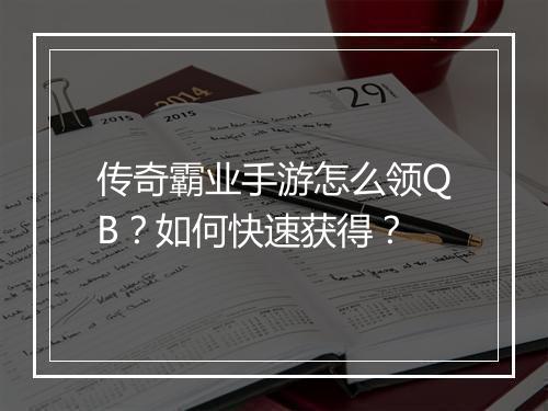 传奇霸业手游怎么领QB？如何快速获得？