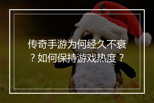 传奇手游为何经久不衰？如何保持游戏热度？