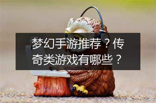 梦幻手游推荐？传奇类游戏有哪些？