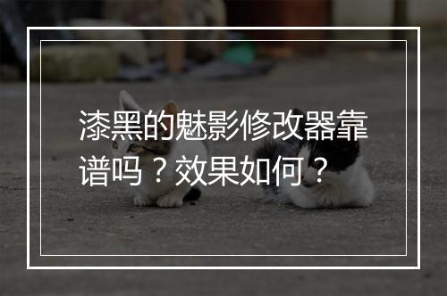 漆黑的魅影修改器靠谱吗？效果如何？