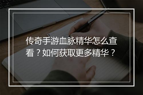 传奇手游血脉精华怎么查看?如何获取更多精华?