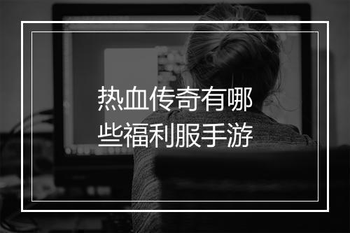 热血传奇有哪些福利服手游