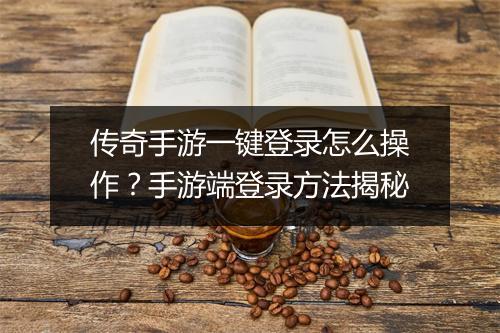 传奇手游一键登录怎么操作？手游端登录方法揭秘