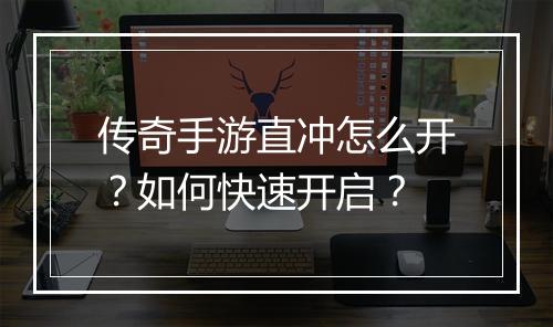 传奇手游直冲怎么开？如何快速开启？