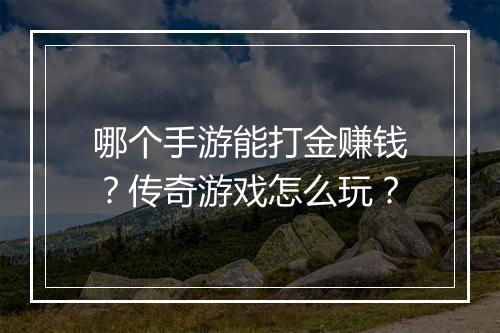 哪个手游能打金赚钱？传奇游戏怎么玩？
