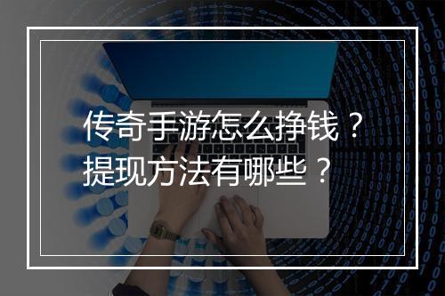 传奇手游怎么挣钱？提现方法有哪些？