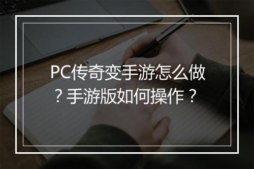 PC传奇变手游怎么做？手游版如何操作？