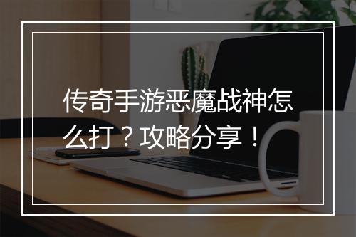 传奇手游恶魔战神怎么打？攻略分享！