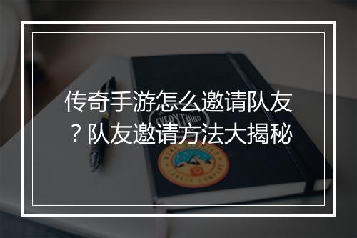 传奇手游怎么邀请队友？队友邀请方法大揭秘