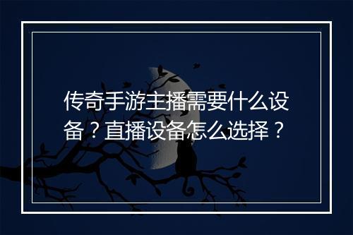 传奇手游主播需要什么设备？直播设备怎么选择？