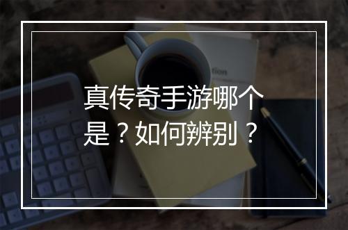 真传奇手游哪个是？如何辨别？