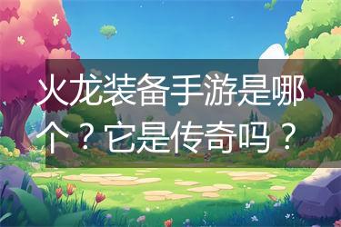 火龙装备手游是哪个？它是传奇吗？