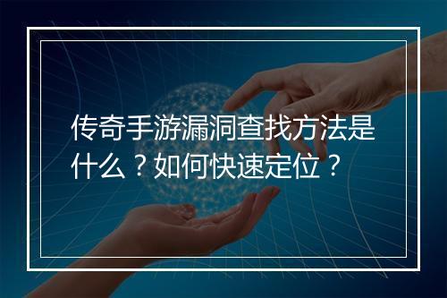 传奇手游漏洞查找方法是什么？如何快速定位？