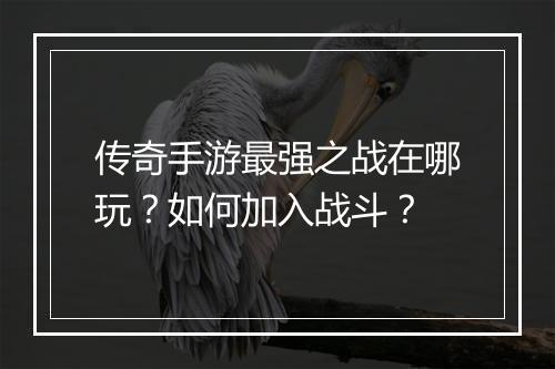 传奇手游最强之战在哪玩？如何加入战斗？