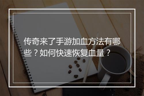 传奇来了手游加血方法有哪些？如何快速恢复血量？