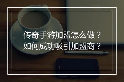 传奇手游加盟怎么做？如何成功吸引加盟商？