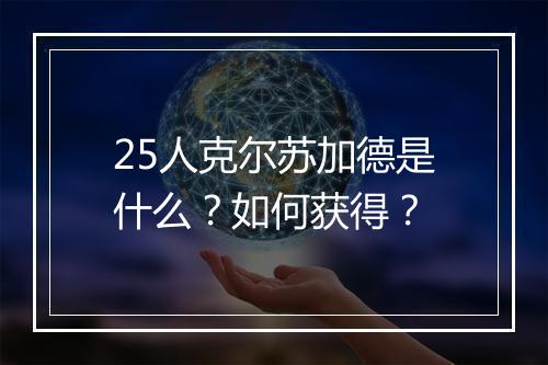 25人克尔苏加德是什么？如何获得？