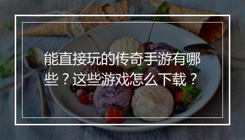 能直接玩的传奇手游有哪些？这些游戏怎么下载？