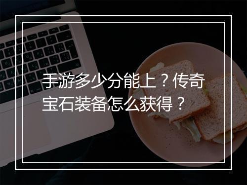 手游多少分能上？传奇宝石装备怎么获得？