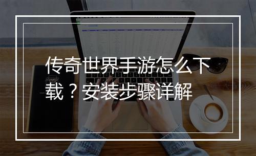 传奇世界手游怎么下载？安装步骤详解