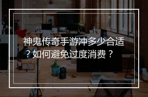 神鬼传奇手游冲多少合适？如何避免过度消费？