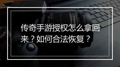 传奇手游授权怎么拿回来？如何合法恢复？