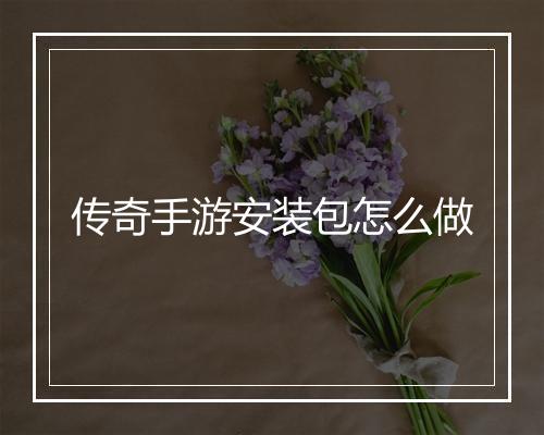 传奇手游安装包怎么做