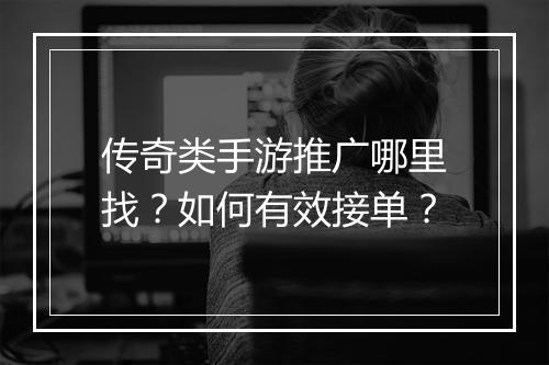 传奇类手游推广哪里找？如何有效接单？