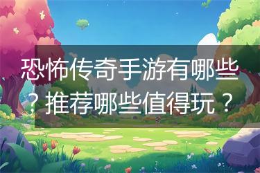 恐怖传奇手游有哪些？推荐哪些值得玩？