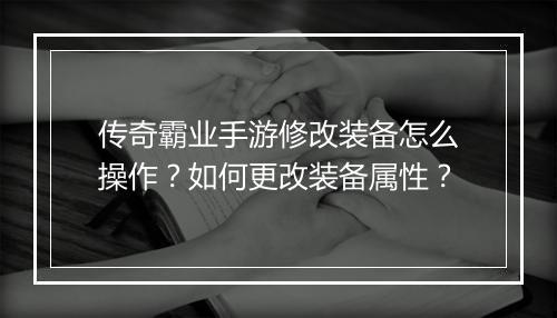 传奇霸业手游修改装备怎么操作？如何更改装备属性？