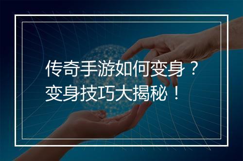 传奇手游如何变身？变身技巧大揭秘！