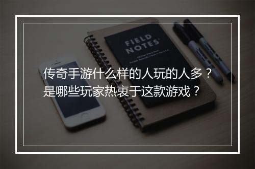 传奇手游什么样的人玩的人多？是哪些玩家热衷于这款游戏？