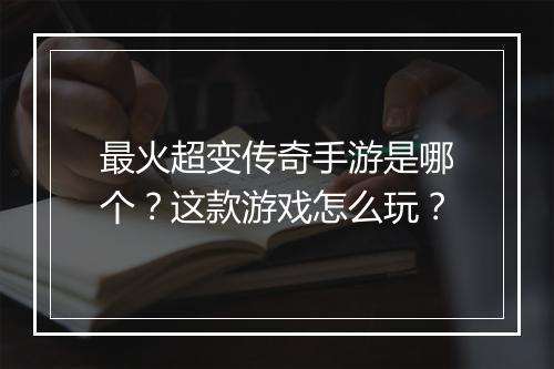 最火超变传奇手游是哪个？这款游戏怎么玩？