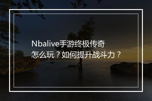 Nbalive手游终极传奇怎么玩？如何提升战斗力？