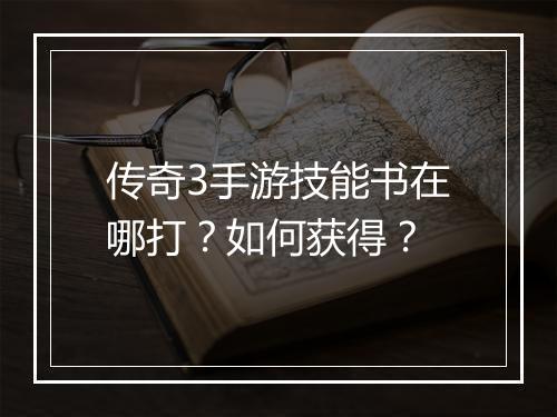 传奇3手游技能书在哪打？如何获得？