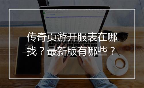 传奇页游开服表在哪找？最新版有哪些？