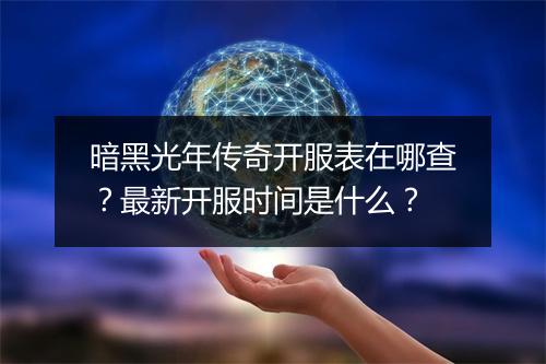 暗黑光年传奇开服表在哪查？最新开服时间是什么？