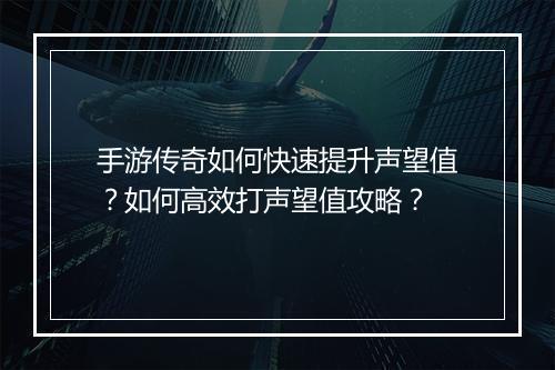 手游传奇如何快速提升声望值？如何高效打声望值攻略？