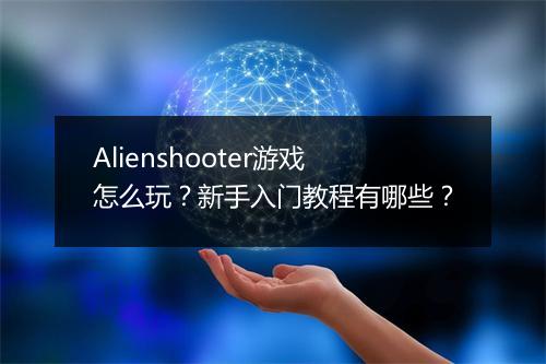 Alienshooter游戏怎么玩？新手入门教程有哪些？