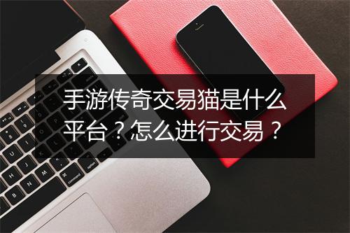 手游传奇交易猫是什么平台？怎么进行交易？